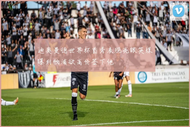 迪奥曼德世界杯首秀表现亮眼英媒曝利物浦欲高价签下他