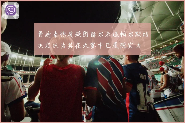 费迪南德质疑图赫尔未选帕尔默的决定认为其在大赛中已展现实力