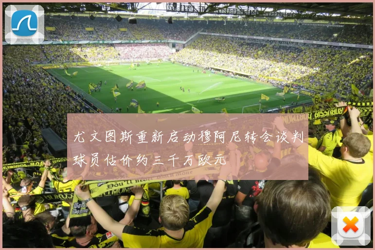 尤文图斯重新启动穆阿尼转会谈判球员估价约三千万欧元